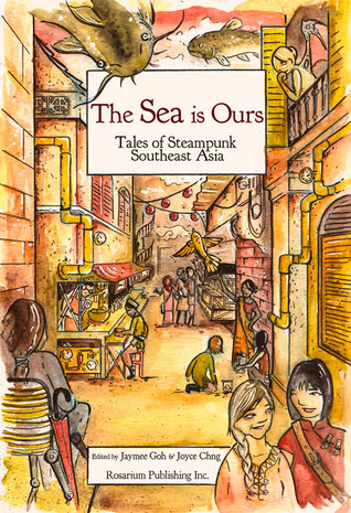 Cover for The Sea Is Ours: Tales from Steampunk Southeast Asia